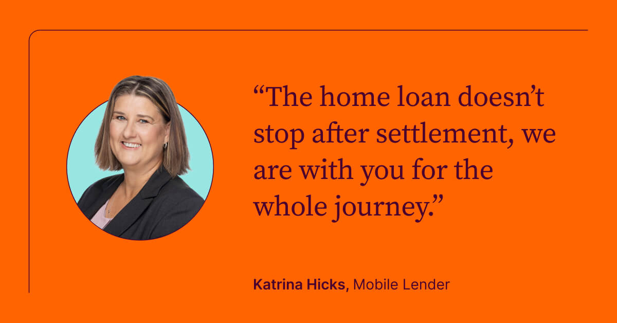 The home loan doesn't stop after settlement, we are with you for the whole journey. 