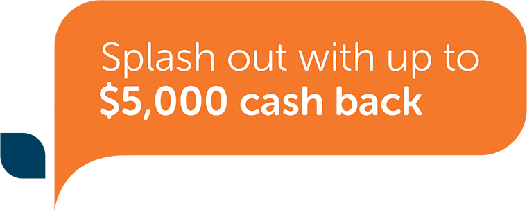 Splash out with up to $5,000 cashback