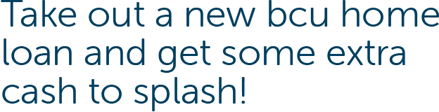 Take out a new bcu home loan and get some extra cash to splash!