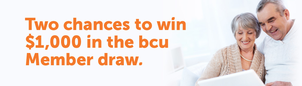 Two chances to win $1,000 in the bcu Member draw.