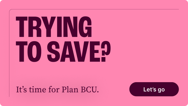 Trying to Save? It's time for Plan BCU. Let's go